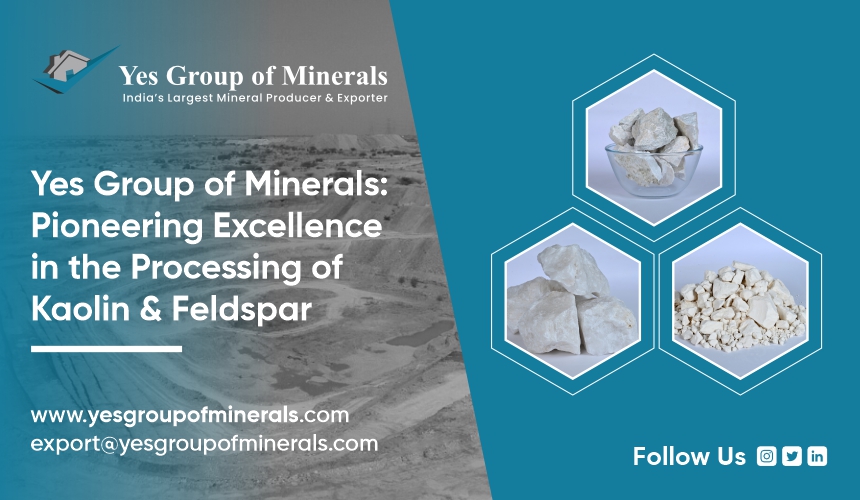 Yes Group of Minerals : Pioneering Excellence in the Processing of Kaolin and Feldspar